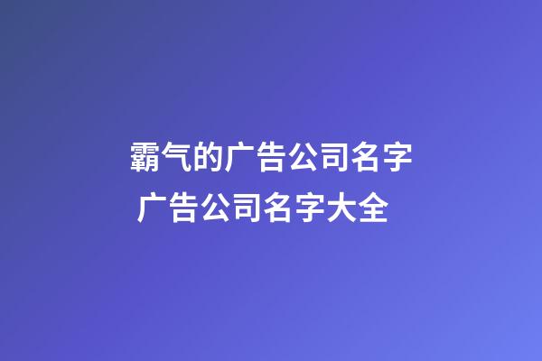 霸气的广告公司名字 广告公司名字大全-第1张-公司起名-玄机派